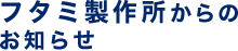 フタミ製作所からのお知らせ